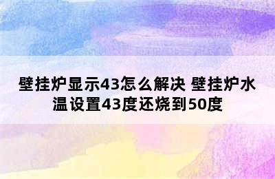 壁挂炉显示43怎么解决 壁挂炉水温设置43度还烧到50度